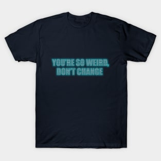 You're so weird, don't change T-Shirt